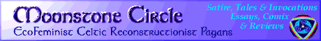 Moonstone Circle -- EcoFeminist Celtic Reconstructionist Pagans.  satire, articles, essays, invocations, comics, tales and reviews.